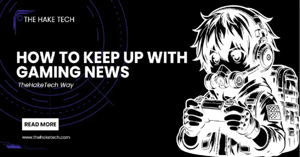 how to keep up with gaming news thehaketech