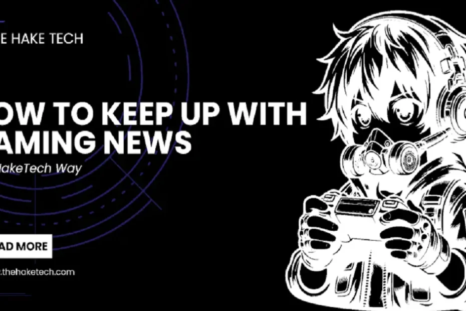 how to keep up with gaming news thehaketech