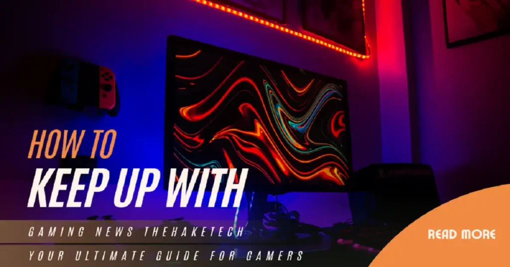 how to keep up with gaming news thehaketech