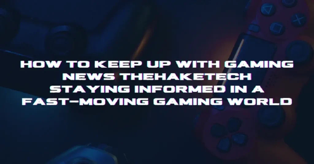 how to keep up with gaming news thehaketech